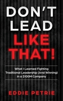 Don't Lead Like That!: What I Learned Fighting Traditional Leadership (And Winning) in a $100M Company B0FQMRNX4S Book Cover