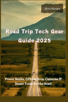 Road Trip Tech Gear Guide 2025: Power Banks, GPS Devices, Cameras $ Smart Tools for the Road B0FKYYW3TT Book Cover