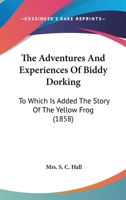 The Adventures And Experiences Of Biddy Dorking, To Which Is Added The Story Of The Yellow Frog, Ed. [or Rather Written] By Mrs. S.c. Hall 1011237202 Book Cover