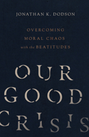 Our Good Crisis: Overcoming Moral Chaos with the Beatitudes 083084600X Book Cover