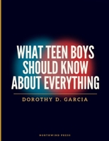 What Teen Boys Should Know About Everything: A Roadmap to Confidence, Healthy Relationships, Good Decisions, and a Successful Transition into Adulthood B0H7KX5LFM Book Cover
