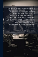 De Ineruditis. Voluptatibus Ad Locos. Quosdam M. Fab. Quinctiliani Praefatus Tabulam Scholarum In Ill. Gymnasio. Fridericiano Inde. Ab. Auctumnali. ... Privatimque. Habendarum... 124758979X Book Cover