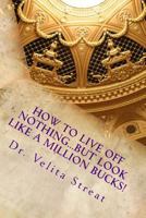 How to live off Nothing...but look like a Million bucks!: An epic journey of incredible faith and prosperity thinking that works 1535117931 Book Cover