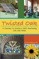 Twisted Oak: A Journey to Create a Self-Sustaining Life and Home 1456629239 Book Cover