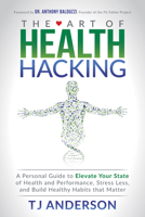 The Art of Health Hacking: A Personal Guide to Elevate Your State of Health and Performance, Stress Less, and Build Healthy Habits that Matter 1683507738 Book Cover