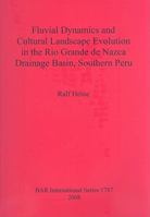 Fluvial Dynamics and Cultural Landscape Evolution in the Rio Grande De Nazca Drainage Basin, Southern Peru (British Archaeological Reports International Series) 1407302752 Book Cover