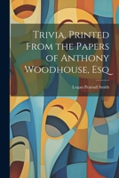 Trivia, Printed From the Papers of Anthony Woodhouse, Esq 1022172107 Book Cover