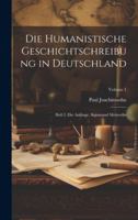 Die Humanistische Geschichtschreibung in Deutschland: Heft I. Die Anfänge. Sigismund Meisterlin; Volume 1 (German Edition) 1019974400 Book Cover