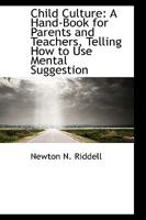 Child Culture: A Hand-Book for Parents and Teachers, Telling How to Use Mental Suggestion 0469571586 Book Cover