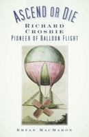 Ascend or Die: Richard Crosbie: Pioneer of Balloon Flight 1845889851 Book Cover