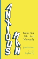 Anxious Man: Notes on a life lived nervously 1529364922 Book Cover