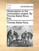 Observations on the commutation project. By Thomas Bates Rous, Esq. With a supplement. 1170693091 Book Cover