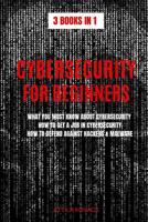 Cybersecurity for Beginners: 3 Books in 1: What You Must Know about Cybersecurity, How to Get a Job in Cybersecurity, How to Defend Against Hackers & Malware 1076091504 Book Cover