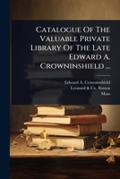 Catalogue Of The Valuable Private Library Of The Late Edward A. Crowninshield ... 1024462978 Book Cover