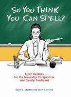 So You Think You Can Spell?: Killer Quizzes for the Incurably Competitive and Overly Confident 0399535284 Book Cover