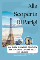 Alla scoperta di Parigi: Una guida di viaggio completa per esplorare la città delle luci nel 2023 B0C1JK6M8L Book Cover