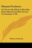 Human prudence: or, the art by which a man may raise himself and his fortune to grandeur. Corrected and very much enlarged. The eleventh edition. 1166191397 Book Cover