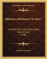 Biblioteca Modenese V6, Part 1: O Notizie Della Vita E Delle Opere Degli Scrittori (1786) 1166068781 Book Cover