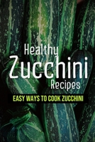 Healthy Zucchini Recipes: Easy Ways To Cook Zucchini: Fresh Zucchini Recipes To Make With Your Farmers' Market B099ZLQ2RP Book Cover