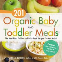 201 Organic Baby and Toddler Meals: The Healthiest Toddler and Baby Food Recipes You Can Make! 1440581614 Book Cover