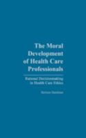 The Moral Development of Health Professionals: Rational Decisionmaking in Health Care Ethics 0865692599 Book Cover