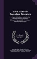 Moral Values in Secondary Education: A Report of the Commission on the Reorganization of Secondary Education, Appointed by the National Education Association 1341506673 Book Cover