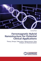 Ferromagnetic Hybrid Nanostructure for Potential Clinical Applications: Theory, Design, Fabrication, Measurement, Data Analysis, & Characterization 613985282X Book Cover