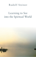 Learning to See into the Spiritual World: Lectures to the Workmen at the Goetheanum, June 28-July 18, 1923