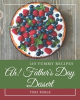 Ah! 150 Yummy Father's Day Dessert Recipes: Start a New Cooking Chapter with Yummy Father's Day Dessert Cookbook! B08JB9R22J Book Cover