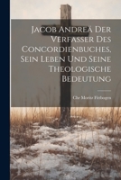 Jacob Andreä der Verfasser des Concordienbuches, Sein Leben und seine theologische Bedeutung 1021347302 Book Cover