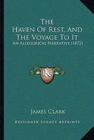The Haven of Rest, and the Voyage to It: An Allegorical Narrative 0469535172 Book Cover
