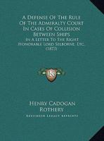 A Defense Of The Rule Of The Admiralty Court In Cases Of Collision Between Ships: In A Letter To The Right Honorable Lord Selborne, Etc. (1873) 1169532691 Book Cover