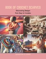 Book of Crochet Scarves: Discovering Designs from Easy to Complex B0CRB7GY1L Book Cover