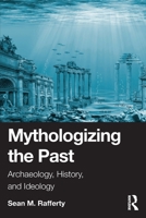 Mythologizing the Past: Archaeology, History, and Ideology 1032690194 Book Cover