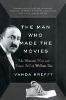 The Man Who Made the Movies: The Meteoric Rise and Tragic Fall of William Fox 0061136069 Book Cover