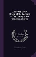 History Of The Origin Of The Doctrine Of The Trinity In The Christian Church 1120020905 Book Cover