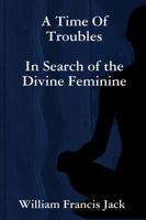 A Time of Troubles: In Search of the Divine Feminine 1312089431 Book Cover