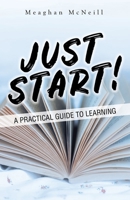 Just Start!: A Practical Guide to Learning 1982282304 Book Cover