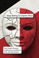 Stop Being So Damn Nice: How People-Pleasing Is Killing Your Confidence, Time, and Self-Respect (NO-BS SELF-RESPECT) B0FHQG6PG4 Book Cover