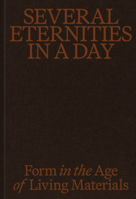 Several Eternities in a Day: Form in the Age of Living Materials 1636811957 Book Cover