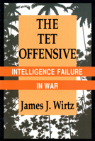 The Tet Offensive: Intelligence Failure in War (Cornell Studies in Security Affairs) 0801482097 Book Cover