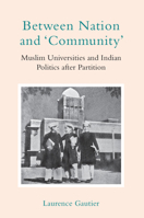 Between Nation and 'Community': Muslim Universities and Indian Politics After Partition 1009358499 Book Cover