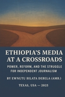 ETHIOPIA'S MEDIA AT A CROSSROADS Power, Reform, and the Struggle for Independent Journalism: Power, Reform, and the Struggle for Independent Journalism B0G3KZSG25 Book Cover