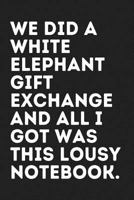 We Did a White Elephant Gift Exchange and All I Got Was This Lousy Notebook: Funny Blank 6x9 Lined Notebook 1790987261 Book Cover