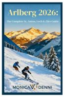 Arlberg 2026: The Complete St. Anton, Lech & Zürs Guide: Navigate 305 Kilometers and 88 Lifts Accessing Legendary Powder, Ski Heritage, and Alpine Luxury Across Three Mountain Villages B0G536R19V Book Cover