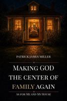 Making GOD The Center of Family Again: As For Me And My House B0H2672GBM Book Cover