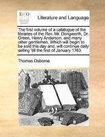 The first volume of a catalogue of the libraries of the Rev. Mr. Dongworth, Dr. Green, Henry Anderson, and many other gentlemen, Which will begin to ... daily selling 'till the first of January 1763 1171470045 Book Cover