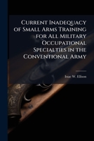 Current Inadequacy of Small Arms Training for All Military Occupational Specialties in the Conventional Army 1249405734 Book Cover