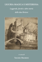 Liguria Magica E Misteriosa: Leggende, Favole E Altre Storie Delle Due Riviere 151464262X Book Cover