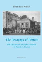 The Pedagogy of Protest: The Educational Thought and Work of Patrick H. Pearse 3039109413 Book Cover